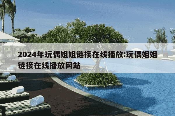 2024年玩偶姐姐链接在线播放:玩偶姐姐链接在线播放网站