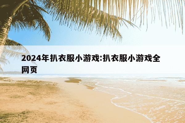 2024年扒衣服小游戏:扒衣服小游戏全 网页