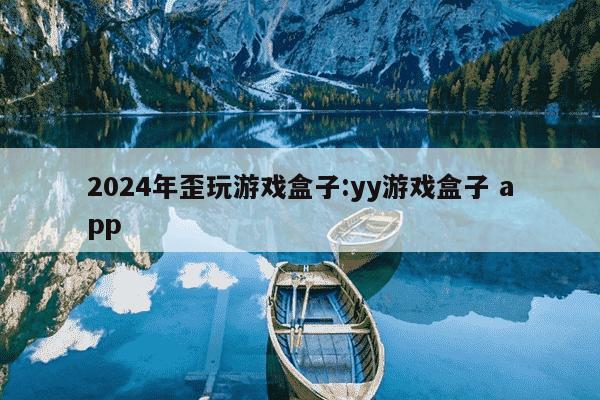 2024年歪玩游戏盒子:yy游戏盒子 app