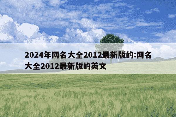 2024年网名大全2012最新版的:网名大全2012最新版的英文