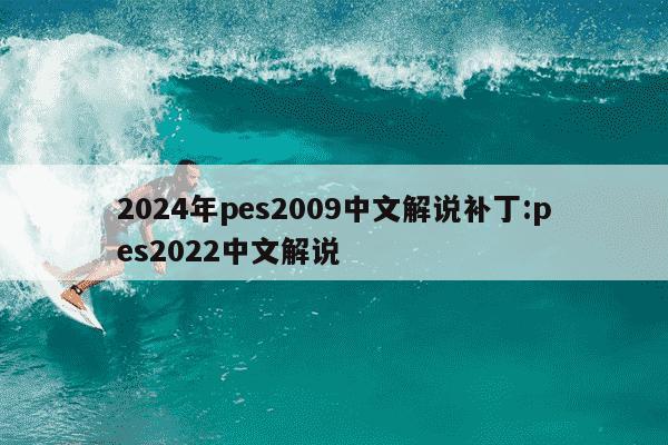 2024年pes2009中文解说补丁:pes2022中文解说