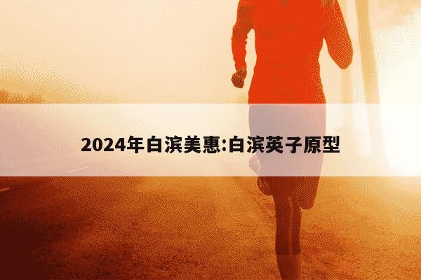 2024年白滨美惠:白滨英子原型