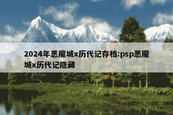 2024年恶魔城x历代记存档:psp恶魔城x历代记隐藏