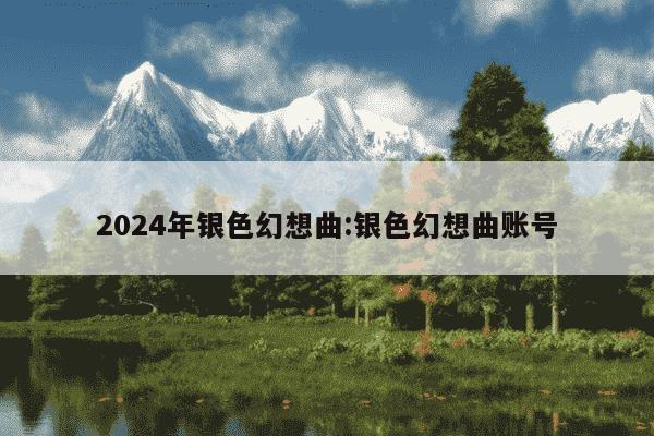 2024年银色幻想曲:银色幻想曲账号