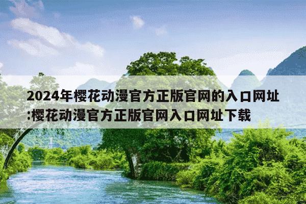 2024年樱花动漫官方正版官网的入口网址:樱花动漫官方正版官网入口网址下载