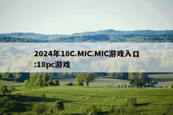 2024年18C.MIC.MIC游戏入口:18pc游戏