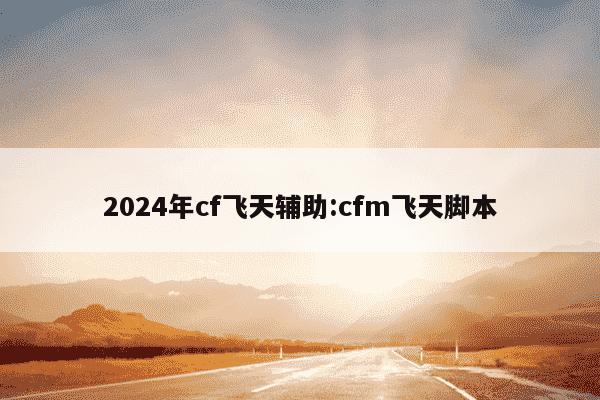 2024年cf飞天辅助:cfm飞天脚本