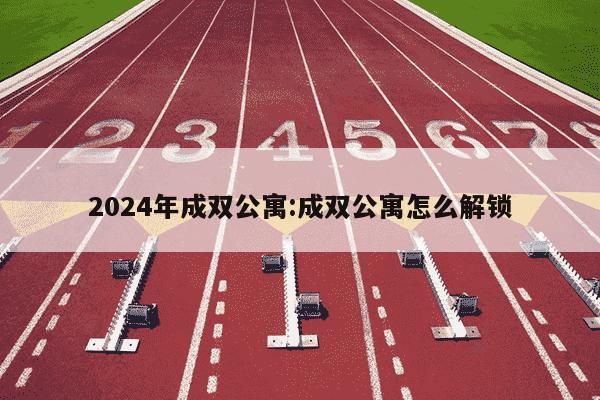 2024年成双公寓:成双公寓怎么解锁