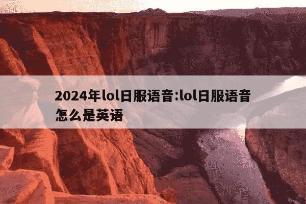 2024年lol日服语音:lol日服语音怎么是英语