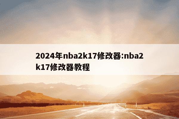 2024年nba2k17修改器:nba2k17修改器教程