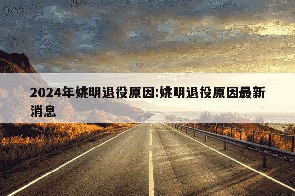 2024年姚明退役原因:姚明退役原因最新消息