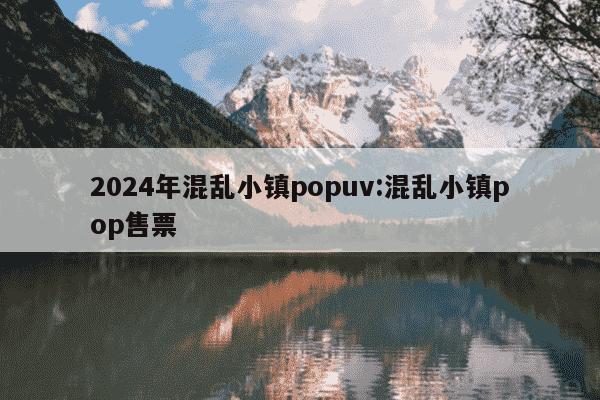 2024年混乱小镇popuv:混乱小镇pop售票