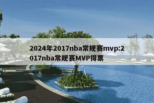 2024年2017nba常规赛mvp:2017nba常规赛MVP得票