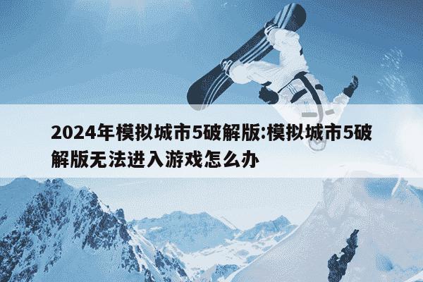 2024年模拟城市5破解版:模拟城市5破解版无法进入游戏怎么办