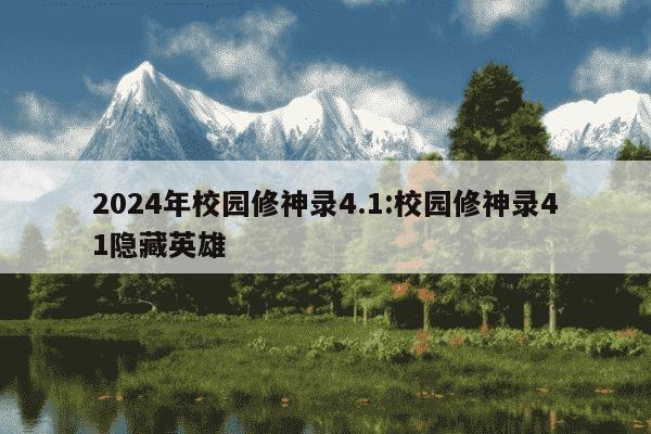 2024年校园修神录4.1:校园修神录41隐藏英雄