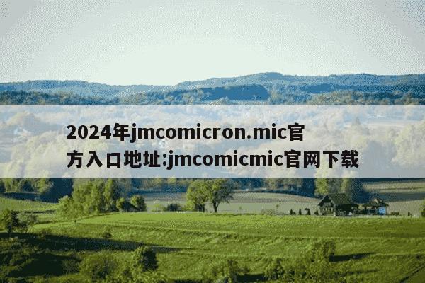 2024年jmcomicron.mic官方入口地址:jmcomicmic官网下载