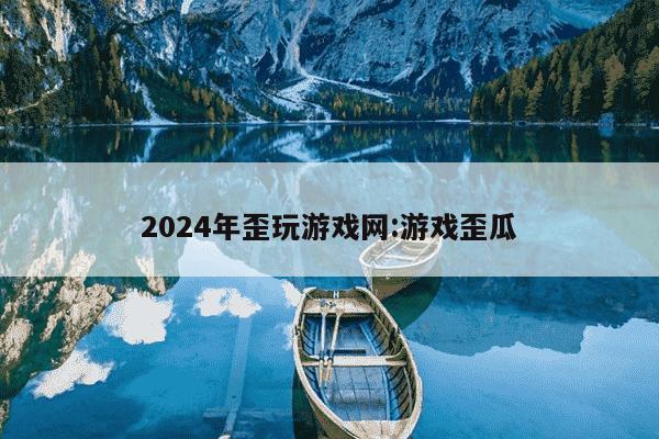 2024年歪玩游戏网:游戏歪瓜