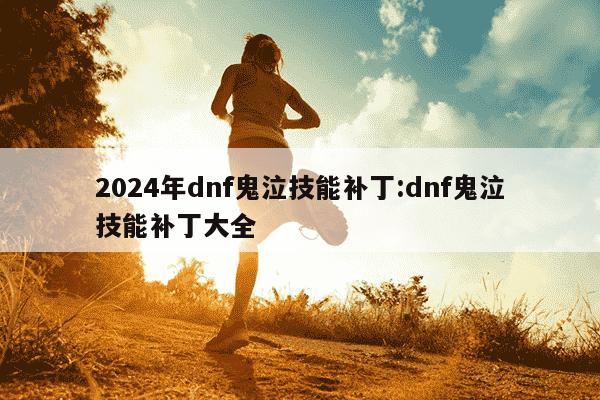 2024年dnf鬼泣技能补丁:dnf鬼泣技能补丁大全