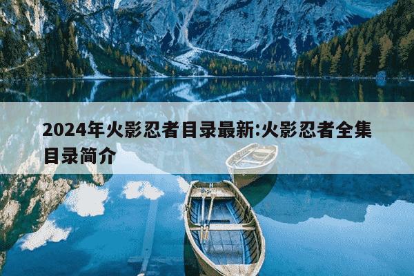 2024年火影忍者目录最新:火影忍者全集目录简介