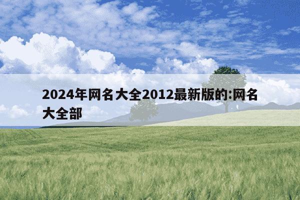 2024年网名大全2012最新版的:网名大全部