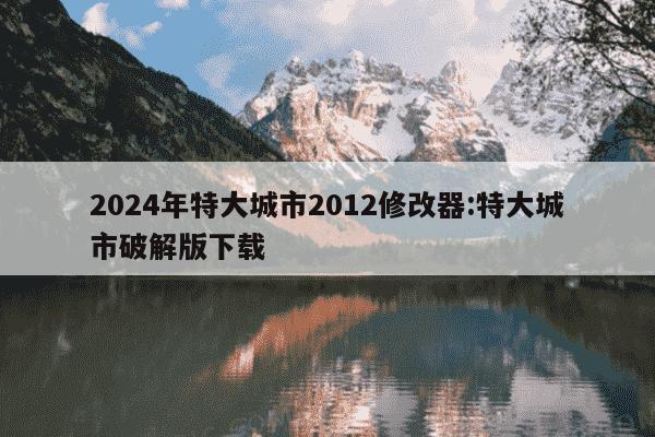 2024年特大城市2012修改器:特大城市破解版下载