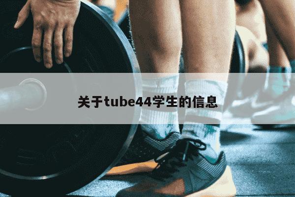 关于tube44学生的信息