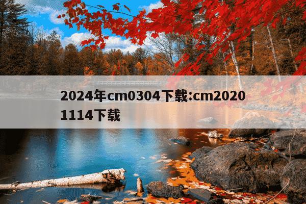 2024年cm0304下载:cm20201114下载