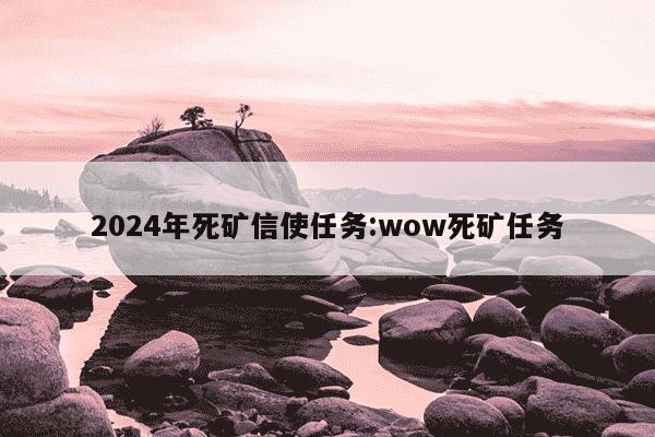 2024年死矿信使任务:wow死矿任务