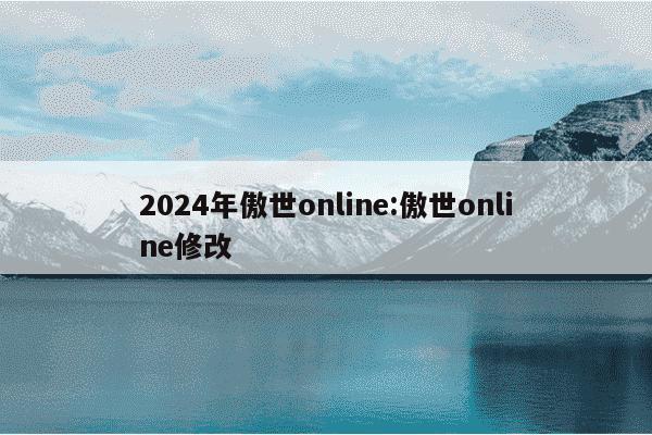 2024年傲世online:傲世online修改