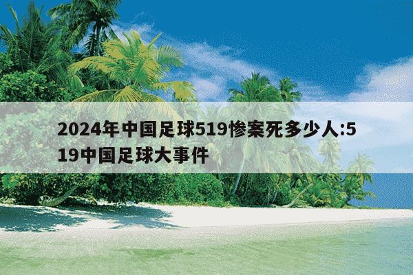 2024年中国足球519惨案死多少人:519中国足球大事件