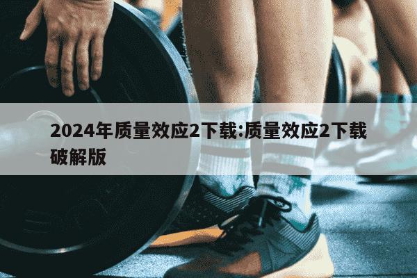 2024年质量效应2下载:质量效应2下载破解版