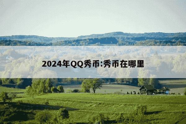 2024年QQ秀币:秀币在哪里