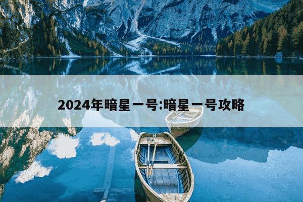 2024年暗星一号:暗星一号攻略