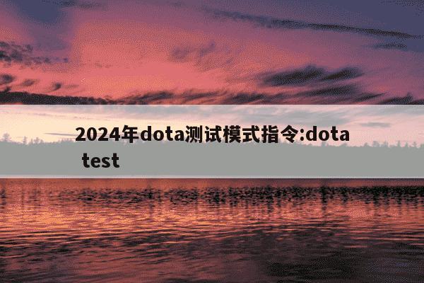 2024年dota测试模式指令:dota test