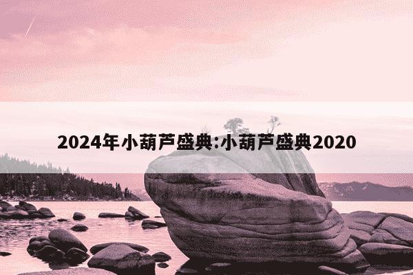 2024年小葫芦盛典:小葫芦盛典2020