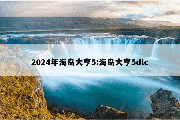 2024年海岛大亨5:海岛大亨5dlc