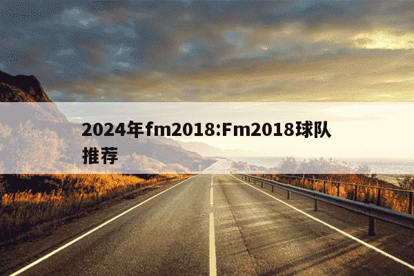 2024年fm2018:Fm2018球队推荐