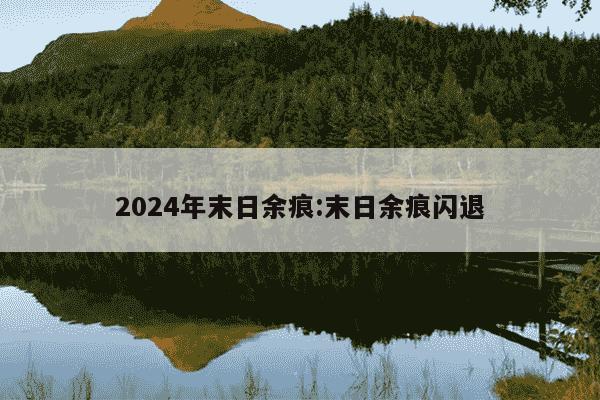 2024年末日余痕:末日余痕闪退