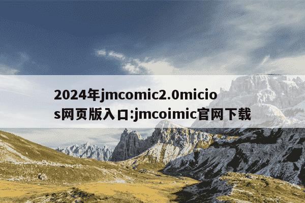 2024年jmcomic2.0micios网页版入口:jmcoimic官网下载