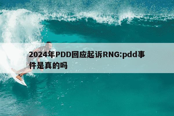 2024年PDD回应起诉RNG:pdd事件是真的吗