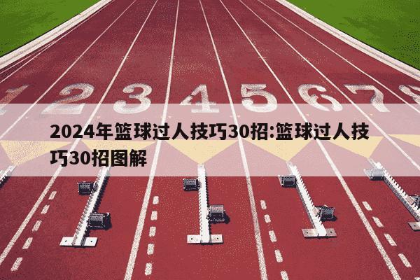 2024年篮球过人技巧30招:篮球过人技巧30招图解