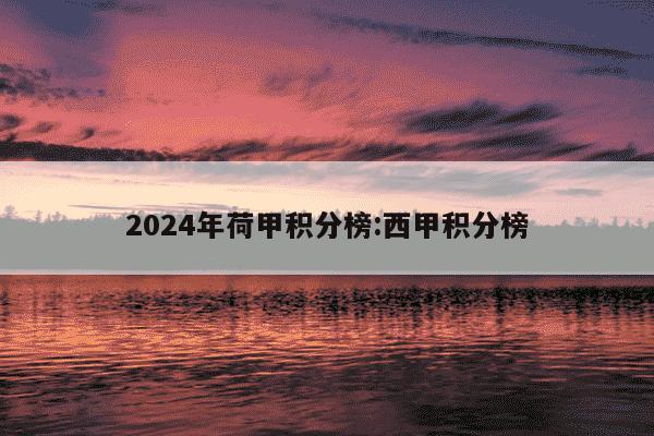 2024年荷甲积分榜:西甲积分榜