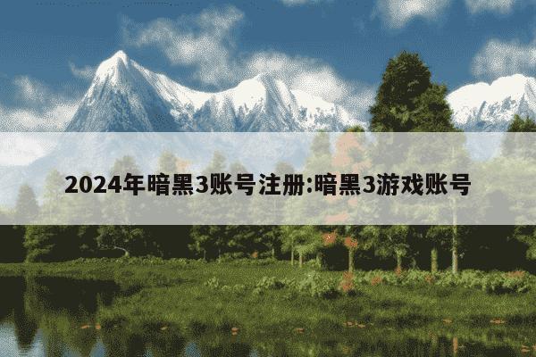 2024年暗黑3账号注册:暗黑3游戏账号