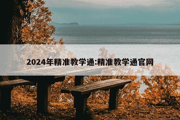 2024年精准教学通:精准教学通官网