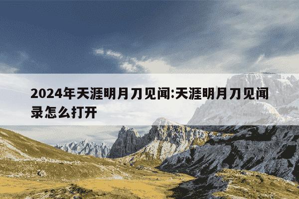 2024年天涯明月刀见闻:天涯明月刀见闻录怎么打开