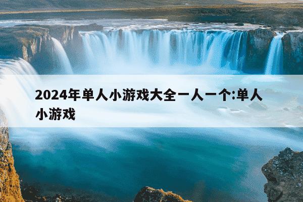 2024年单人小游戏大全一人一个:单人 小游戏