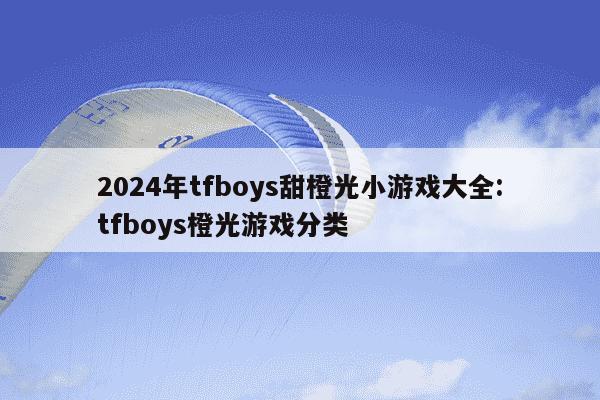 2024年tfboys甜橙光小游戏大全:tfboys橙光游戏分类