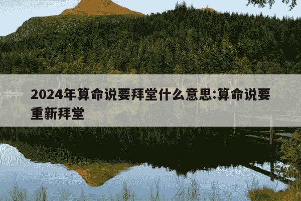 2024年算命说要拜堂什么意思:算命说要重新拜堂