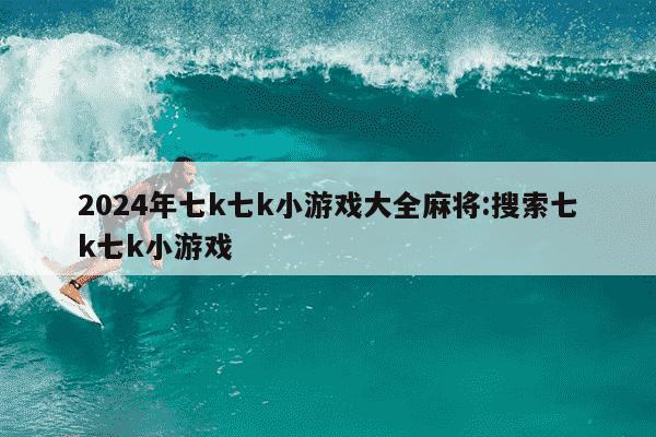 2024年七k七k小游戏大全麻将:搜索七k七k小游戏