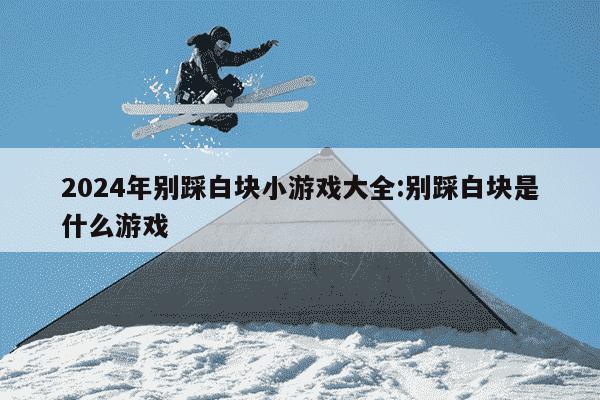 2024年别踩白块小游戏大全:别踩白块是什么游戏